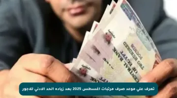 تعرف على موعد صرف مرتبات أغسطس 2025 بعد زيادة الحد الأدنى للأجور